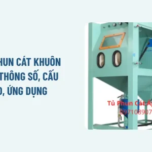 Máy phun cát khuôn mẫu: Thông số, cấu tạo, ứng dụng