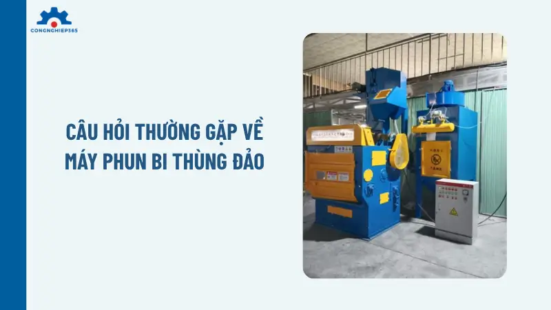 Câu hỏi thường gặp về máy phun bi thùng đảo