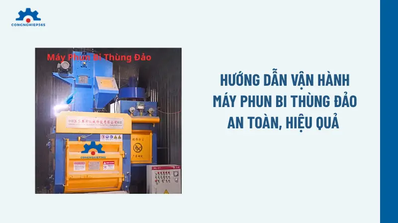 Hướng dẫn vận hành máy phun bi thùng đảo an toàn, hiệu quả 