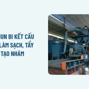 Máy phun bi kết cấu thép: Làm sạch, tẩy gỉ, tạo nhám