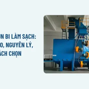 Máy phun bi làm sạch: Cấu tạo, nguyên lý, cách chọn