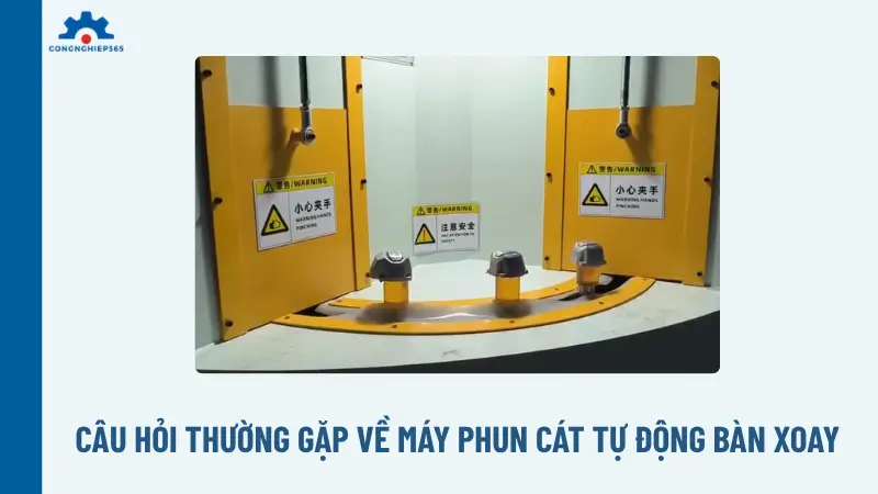 Câu hỏi thường gặp về máy phun cát tự động bàn xoay