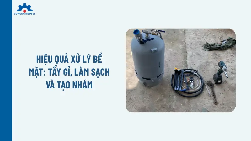 Hiệu quả xử lý bề mặt: Tẩy gỉ, làm sạch và tạo nhám