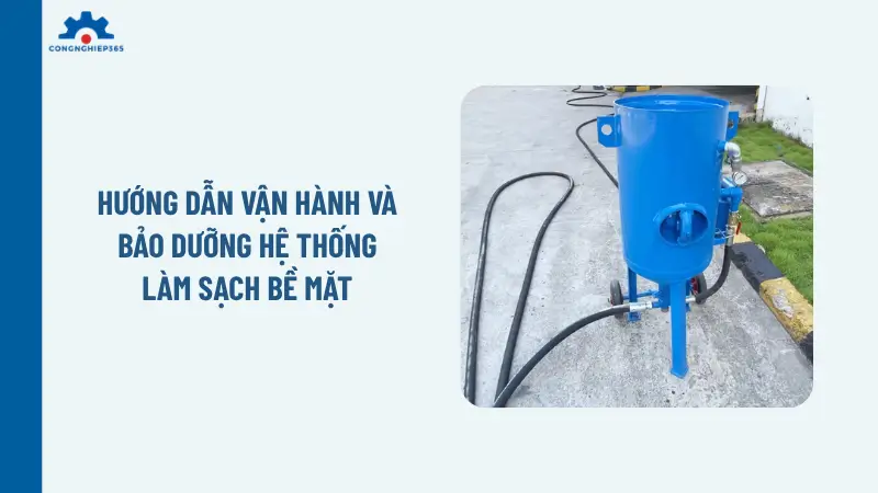 Hướng dẫn vận hành và bảo dưỡng hệ thống làm sạch bề mặt