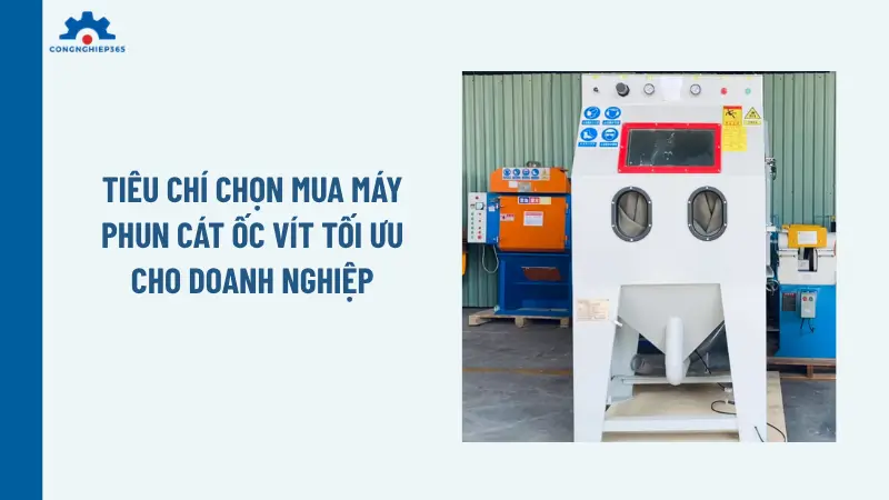 Tiêu chí chọn mua máy phun cát ốc vít tối ưu cho doanh nghiệp Tiêu chí chọn mua máy phun cát ốc vít tối ưu cho doanh nghiệp